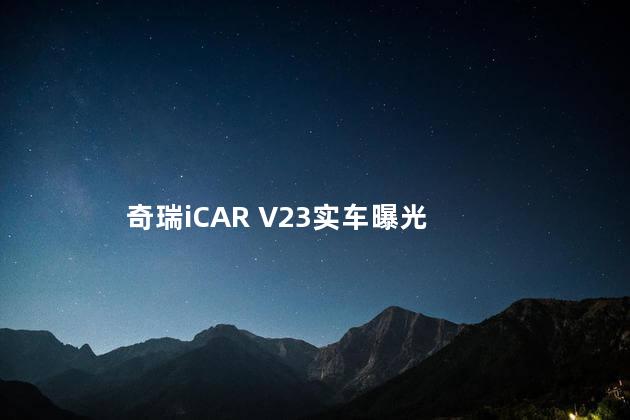 奇瑞iCAR V23实车曝光